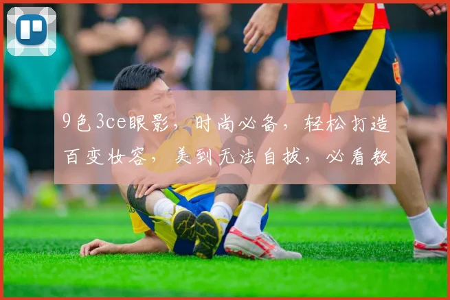 9色3ce眼影，时尚必备，轻松打造百变妆容，美到无法自拔，必看教程